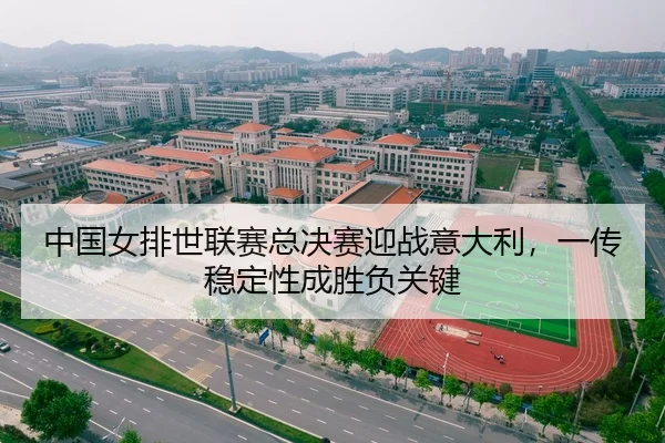 中国女排世联赛总决赛迎战意大利，一传稳定性成胜负关键