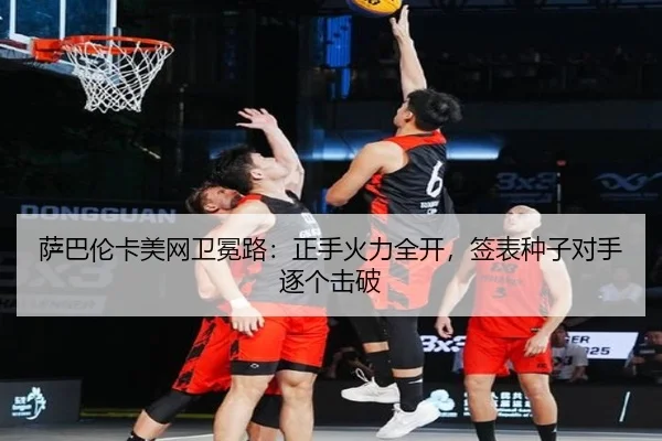 萨巴伦卡美网卫冕路：正手火力全开，签表种子对手逐个击破