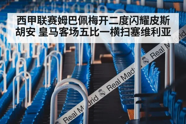 西甲联赛姆巴佩梅开二度闪耀皮斯胡安 皇马客场五比一横扫塞维利亚