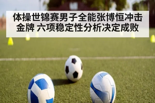 体操世锦赛男子全能张博恒冲击金牌 六项稳定性分析决定成败