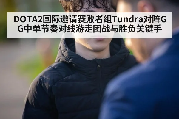 DOTA2国际邀请赛败者组Tundra对阵GG中单节奏对线游走团战与胜负关键手